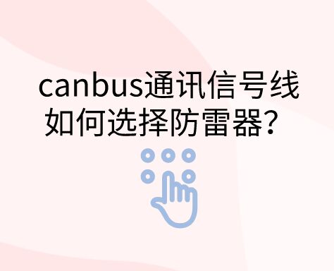 canbus通訊信號線如何選擇防雷器？