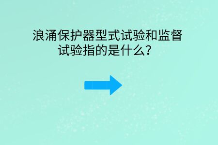 浪涌保護器型式試驗和監督試驗指的是什么？
