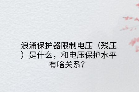 浪涌保護器限制電壓（殘壓）是什么，和電壓保護水平有啥關系？
