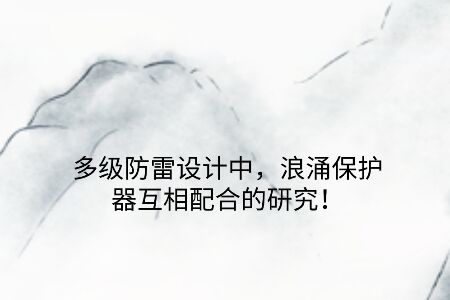 多級防雷設計中，浪涌保護器互相配合的研究！