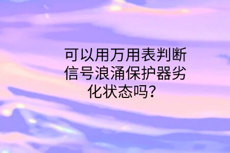 可以用萬用表判斷信號浪涌保護器劣化狀態嗎？