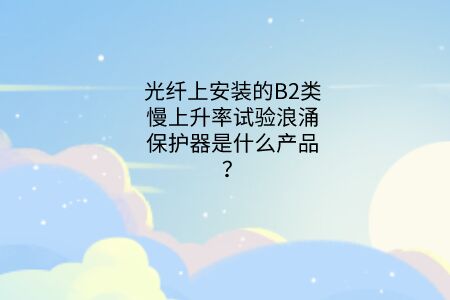 光纖上安裝的B2類慢上升率試驗浪涌保護器是什么產品？