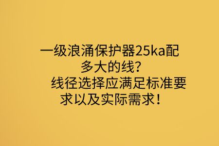 一級浪涌保護器25ka配多大的線？線徑選擇應滿足標準要求以及實際需求！