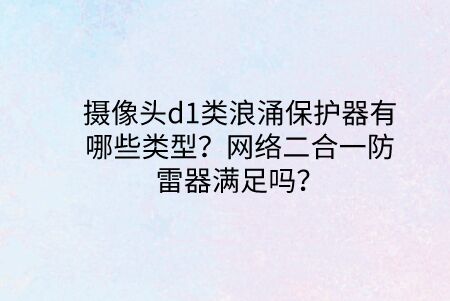 攝像頭d1類浪涌保護(hù)器有哪些類型？網(wǎng)絡(luò)二合一防雷器滿足嗎？