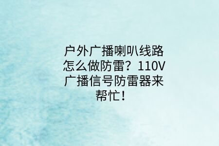 戶外廣播喇叭線路怎么做防雷？110V廣播信號防雷器來幫忙！