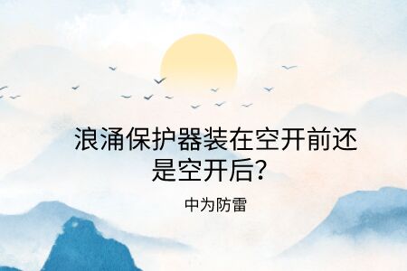 浪涌保護器裝在空開前還是空開后？電源防雷器和空氣開關的前后關系詳解！