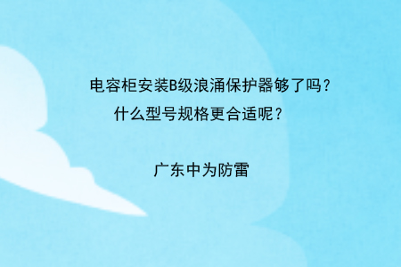 電容柜安裝B級(jí)浪涌保護(hù)器夠了嗎？什么型號(hào)規(guī)格更合適呢？