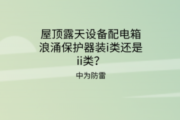屋頂露天設(shè)備配電箱浪涌保護(hù)器裝i類還是ii類？