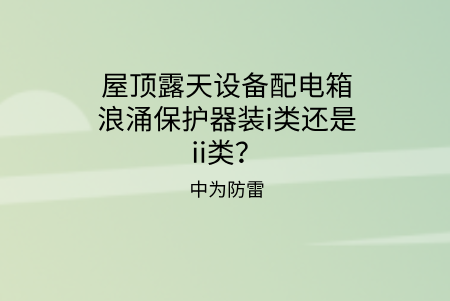 屋頂露天設備配電箱浪涌保護器裝i類還是ii類？