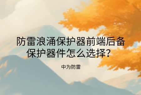 防雷浪涌保護器前端后備保護器件怎么選擇？熔斷器、空開、專用后備保護裝置哪個好？